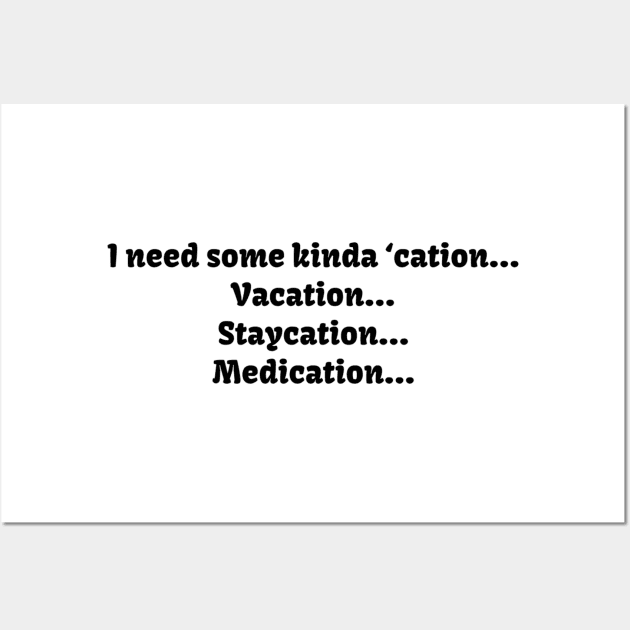I need some kinda ‘cation... Vacation... Staycation... Medication... Wall Art by TeeGeek Boutique